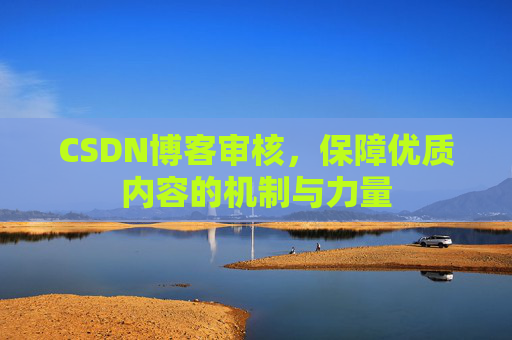 CSDN博客审核，保障优质内容的机制与力量